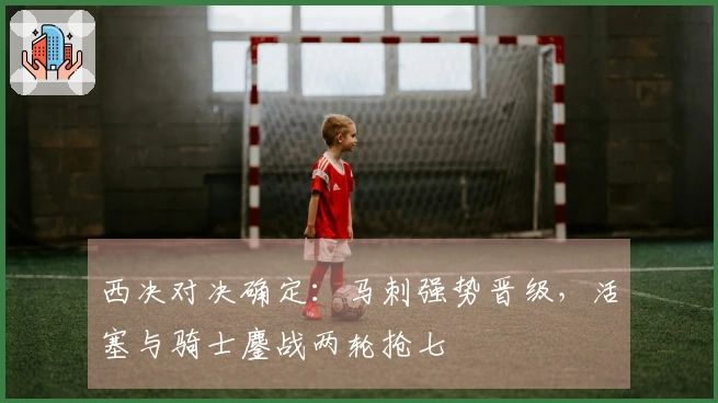 西决对决确定：马刺强势晋级，活塞与骑士鏖战两轮抢七