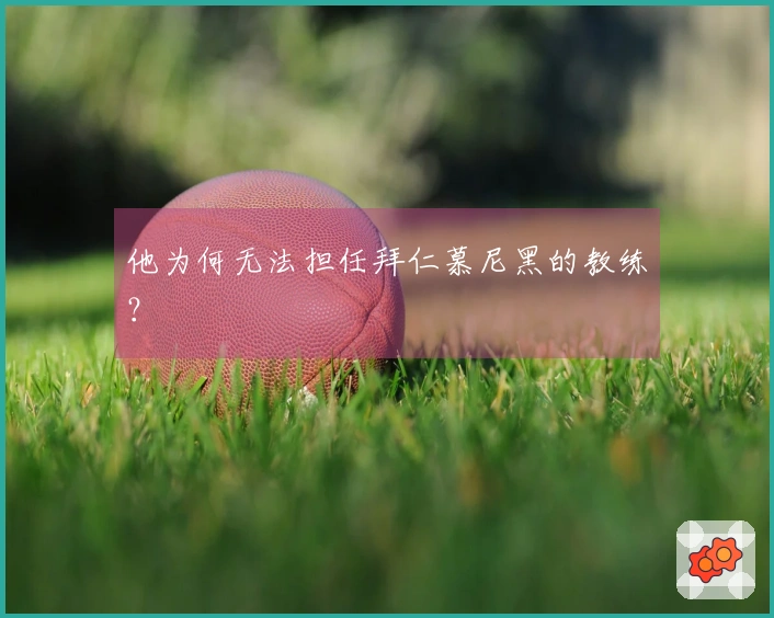 他为何无法担任拜仁慕尼黑的教练？